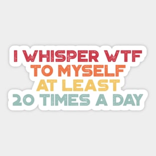 I Whisper WTF To Myself At Least 20 Times A Day Sunset Funny Sticker